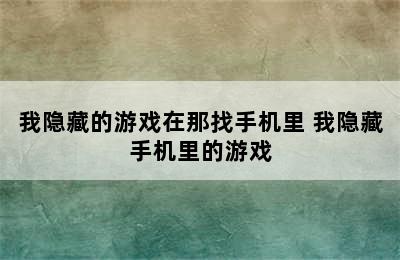 我隐藏的游戏在那找手机里 我隐藏手机里的游戏